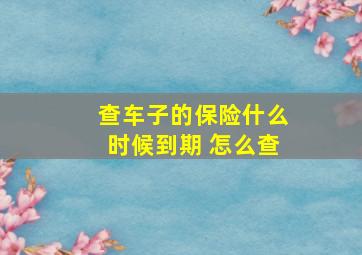 查车子的保险什么时候到期 怎么查